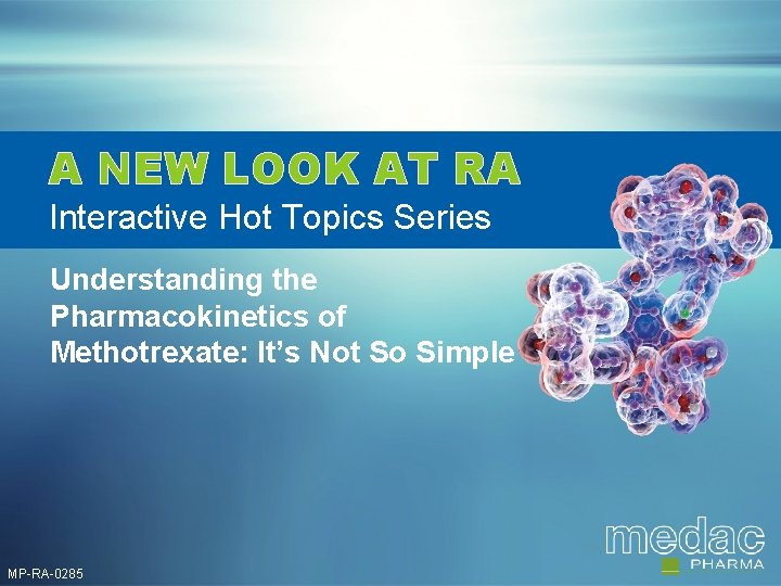 A NEW LOOK AT RA Interactive Hot Topics Series Understanding the Pharmacokinetics of Methotrexate: