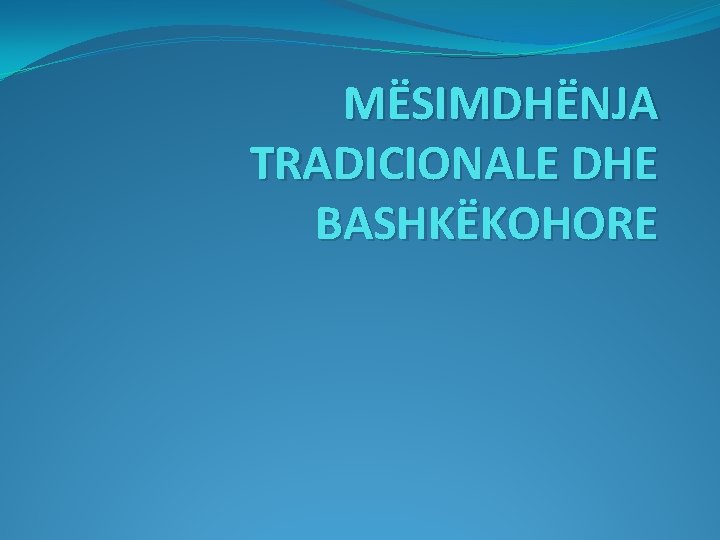 MËSIMDHËNJA TRADICIONALE DHE BASHKËKOHORE 