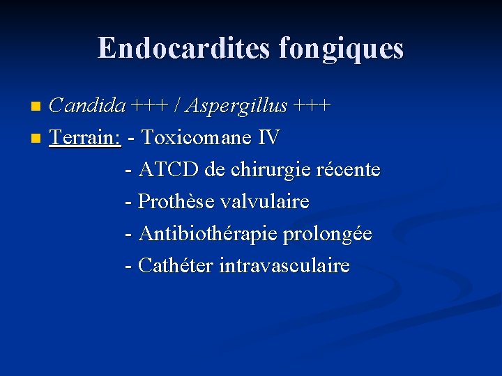 Endocardites fongiques Candida +++ / Aspergillus +++ n Terrain: - Toxicomane IV - ATCD