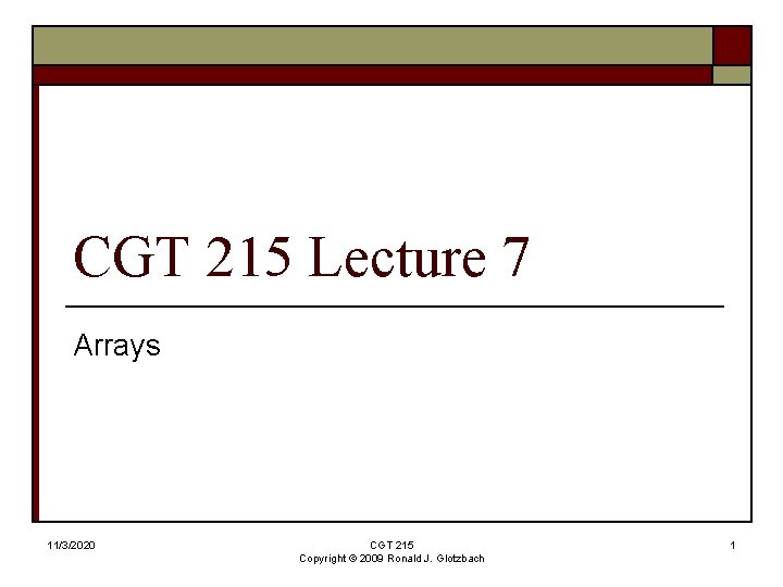 CGT 215 Lecture 7 Arrays 11/3/2020 CGT 215 Copyright © 2009 Ronald J. Glotzbach