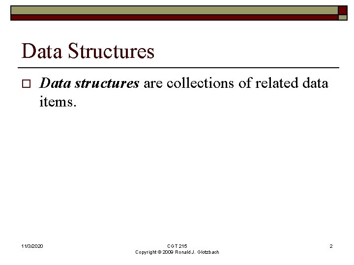 Data Structures o Data structures are collections of related data items. 11/3/2020 CGT 215