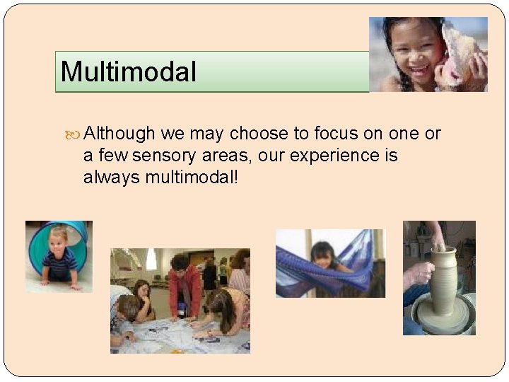 Multimodal Although we may choose to focus on one or a few sensory areas,