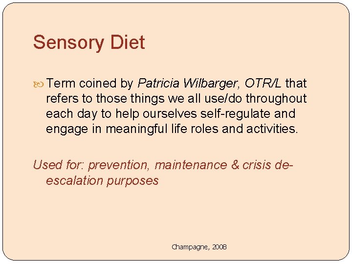 Sensory Diet Term coined by Patricia Wilbarger, OTR/L that refers to those things we