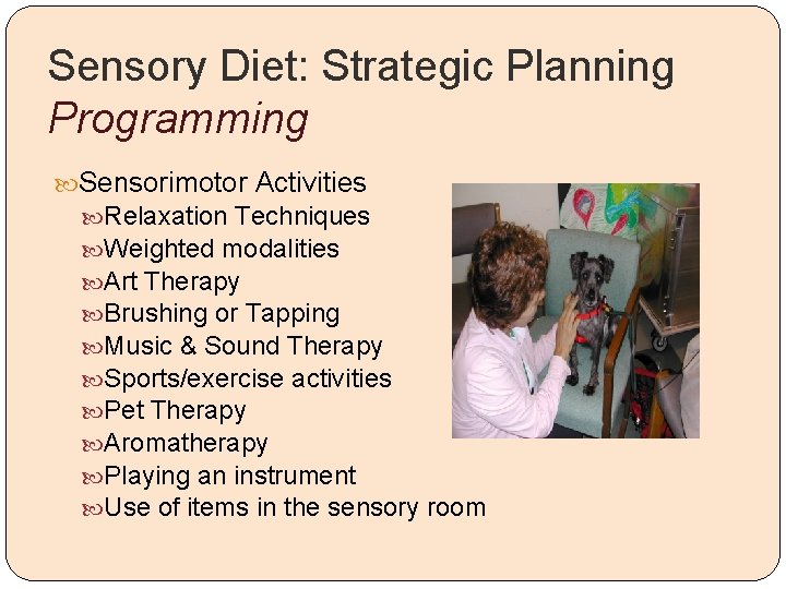 Sensory Diet: Strategic Planning Programming Sensorimotor Activities Relaxation Techniques Weighted modalities Art Therapy Brushing