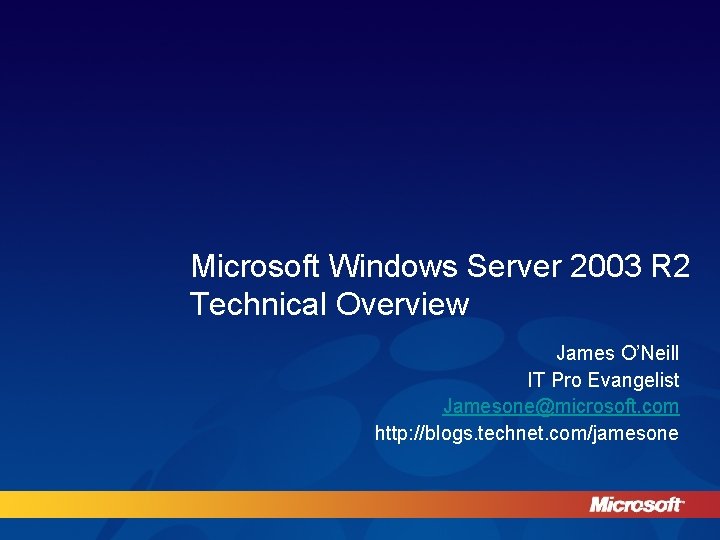 Microsoft Windows Server 2003 R 2 Technical Overview James O’Neill IT Pro Evangelist Jamesone@microsoft.