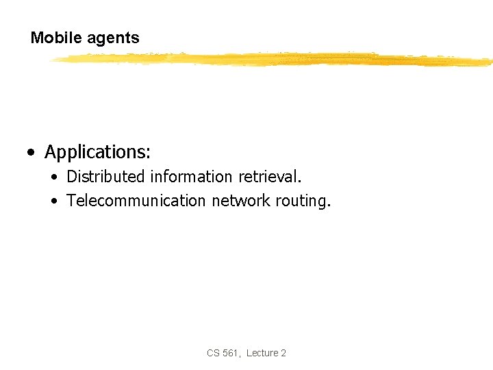 Mobile agents • Applications: • Distributed information retrieval. • Telecommunication network routing. CS 561,