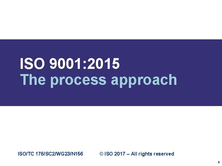 ISO 9001: 2015 The process approach ISO/TC 176/SC 2/WG 23/N 156 © ISO 2017