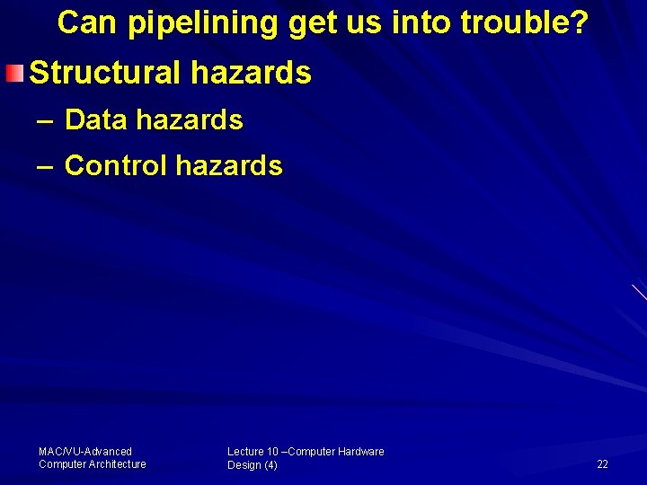 Can pipelining get us into trouble? Structural hazards – Data hazards – Control hazards