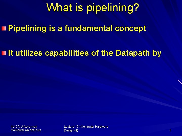 What is pipelining? Pipelining is a fundamental concept It utilizes capabilities of the Datapath