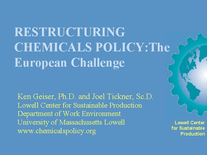 RESTRUCTURING CHEMICALS POLICY: The European Challenge Ken Geiser, Ph. D. and Joel Tickner, Sc.