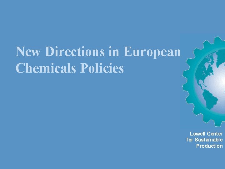 New Directions in European Chemicals Policies Lowell Center for Sustainable Production 