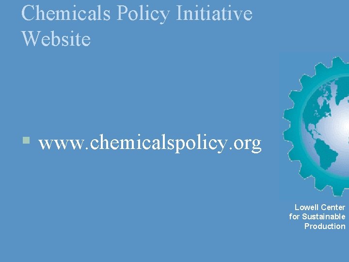 Chemicals Policy Initiative Website § www. chemicalspolicy. org Lowell Center for Sustainable Production 