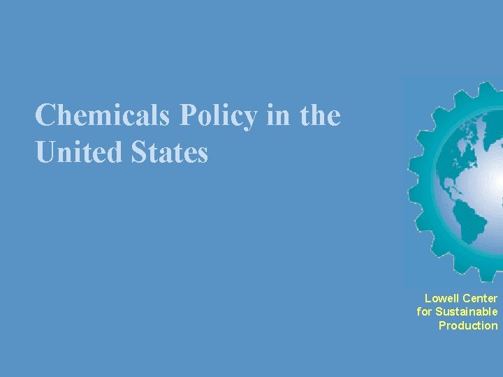 Chemicals Policy in the United States Lowell Center for Sustainable Production 