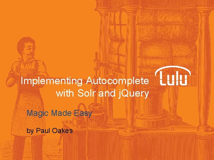 Implementing Autocomplete with Solr and j. Query Magic Made Easy by Paul Oakes 