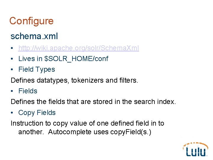 Configure schema. xml • http: //wiki. apache. org/solr/Schema. Xml • Lives in $SOLR_HOME/conf •