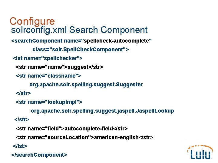 Configure solrconfig. xml Search Component <search. Component name="spellcheck-autocomplete" class="solr. Spell. Check. Component"> <lst name="spellchecker">