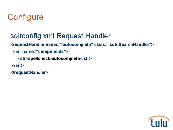 Configure solrconfig. xml Request Handler <request. Handler name="/autocomplete" class="solr. Search. Handler"> <arr name="components"> <str>spellcheck-autocomplete</str>