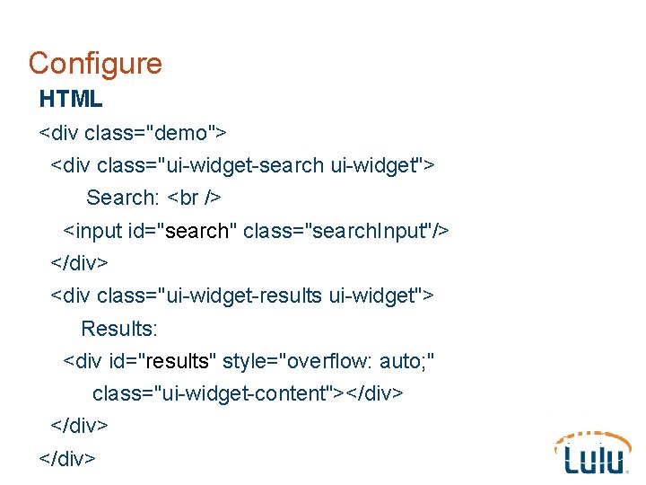 Configure HTML <div class="demo"> <div class="ui-widget-search ui-widget"> Search: <input id="search" class="search. Input"/> </div> <div