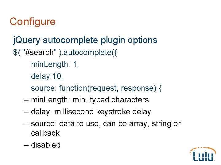 Configure j. Query autocomplete plugin options $( "#search" ). autocomplete({ min. Length: 1, delay: