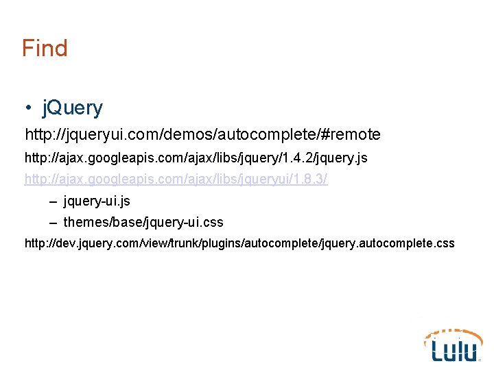 Find • j. Query http: //jqueryui. com/demos/autocomplete/#remote http: //ajax. googleapis. com/ajax/libs/jquery/1. 4. 2/jquery. js