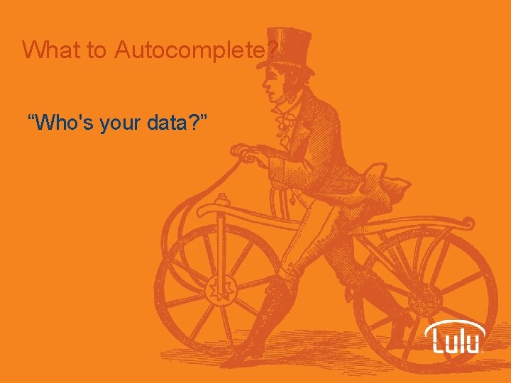 What to Autocomplete? “Who's your data? ” 