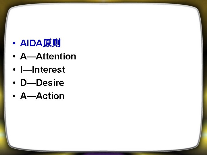  • • • AIDA原则 A—Attention I—Interest D—Desire A—Action 