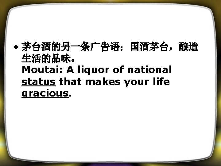  • 茅台酒的另一条广告语：国酒茅台，酿造 生活的品味。 Moutai: A liquor of national status that makes your life