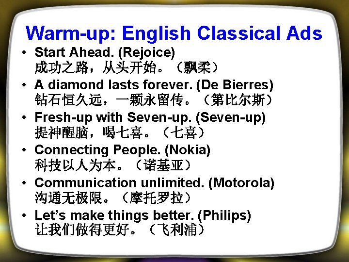 Warm-up: English Classical Ads • Start Ahead. (Rejoice) 成功之路，从头开始。（飘柔） • A diamond lasts forever.