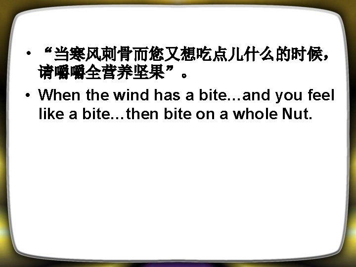  • “当寒风刺骨而您又想吃点儿什么的时候， 请嚼嚼全营养坚果”。 • When the wind has a bite…and you feel like