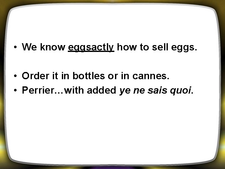  • We know eggsactly how to sell eggs. • Order it in bottles