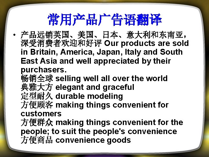 常用产品广告语翻译 • 产品远销英国、美国、日本、意大利和东南亚， 深受消费者欢迎和好评 Our products are sold in Britain, America, Japan, Italy and