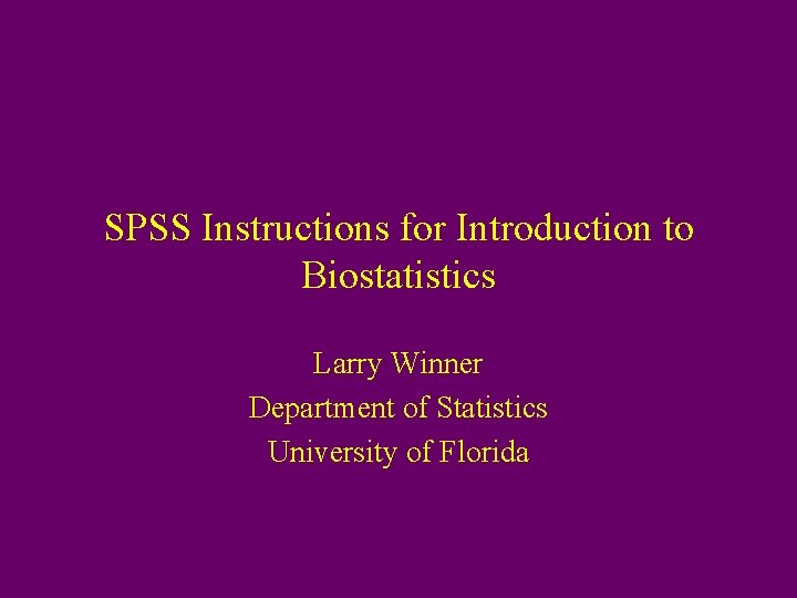 SPSS Instructions for Introduction to Biostatistics Larry Winner Department of Statistics University of Florida