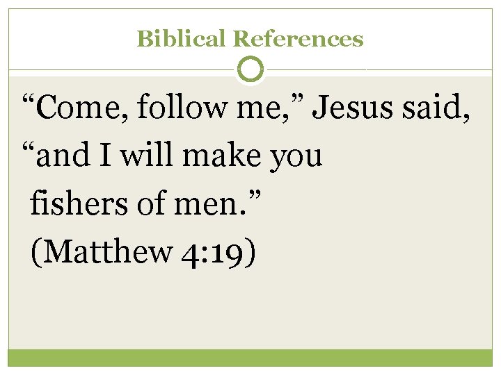 Biblical References “Come, follow me, ” Jesus said, “and I will make you fishers