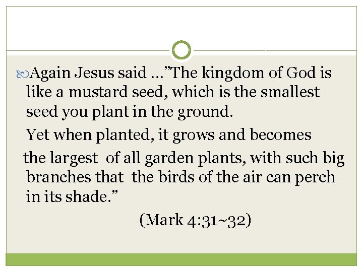  Again Jesus said …”The kingdom of God is like a mustard seed, which