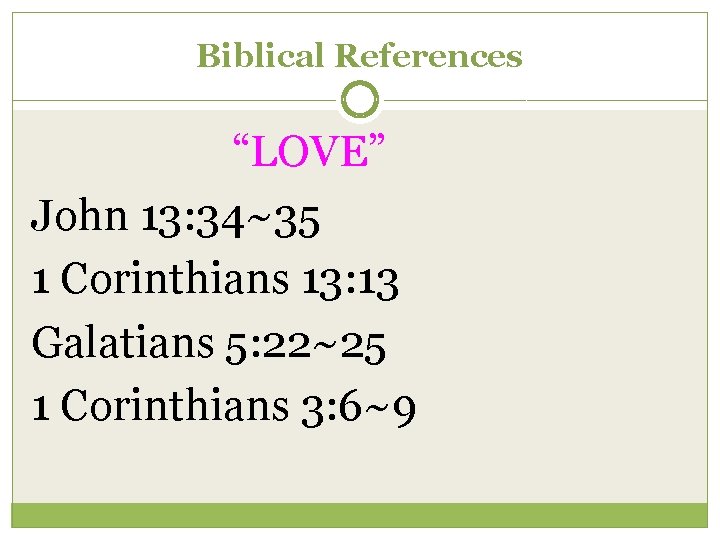 Biblical References “LOVE” John 13: 34~35 1 Corinthians 13: 13 Galatians 5: 22~25 1