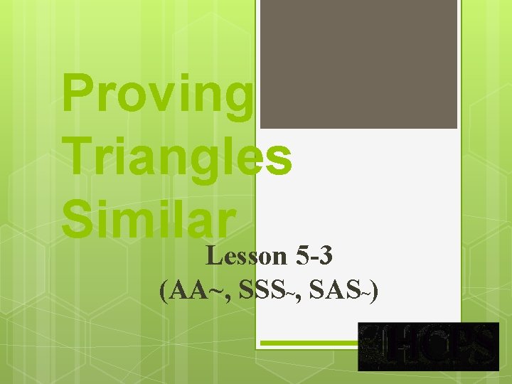 Proving Triangles Similar Lesson 5 -3 (AA~, SSS~, SAS~) 