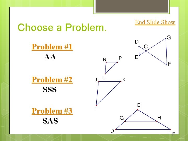 Choose a Problem #1 AA Problem #2 SSS Problem #3 SAS End Slide Show Choose a Problem #1 AA Problem #2 SSS Problem #3 SAS End Slide Show