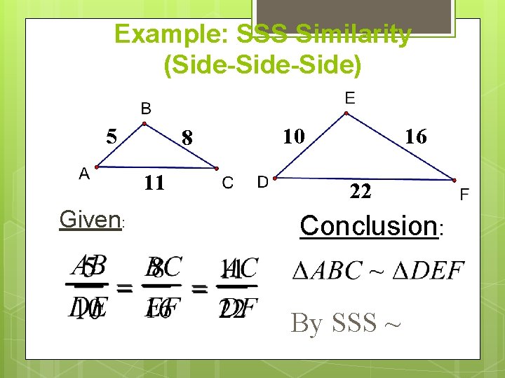 Example: SSS Similarity (Side-Side) 5 8 11 Given: 10 16 22 Conclusion: By SSS Example: SSS Similarity (Side-Side) 5 8 11 Given: 10 16 22 Conclusion: By SSS
