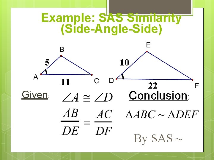 Example: SAS Similarity (Side-Angle-Side) 5 10 11 Given: 22 Conclusion: By SAS ~ Example: SAS Similarity (Side-Angle-Side) 5 10 11 Given: 22 Conclusion: By SAS ~