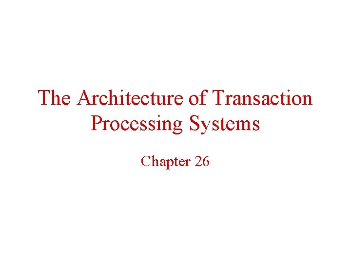 The Architecture of Transaction Processing Systems Chapter 26 