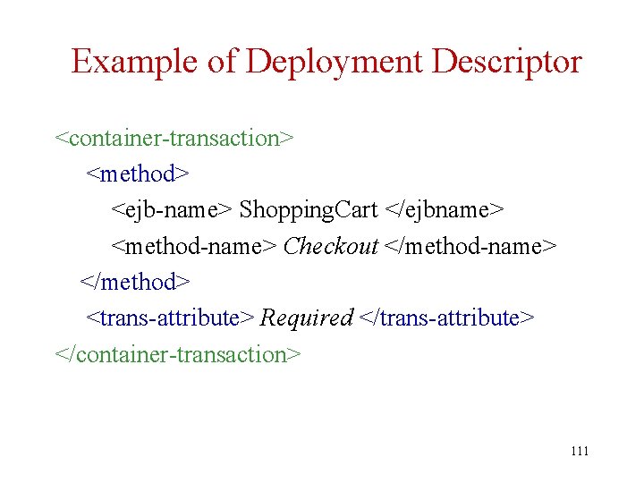 Example of Deployment Descriptor <container-transaction> <method> <ejb-name> Shopping. Cart </ejbname> <method-name> Checkout </method-name> </method>