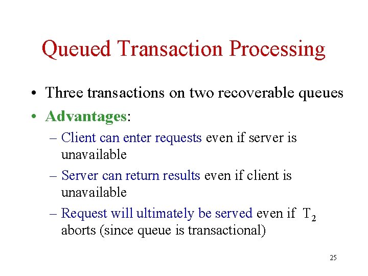Queued Transaction Processing • Three transactions on two recoverable queues • Advantages: – Client
