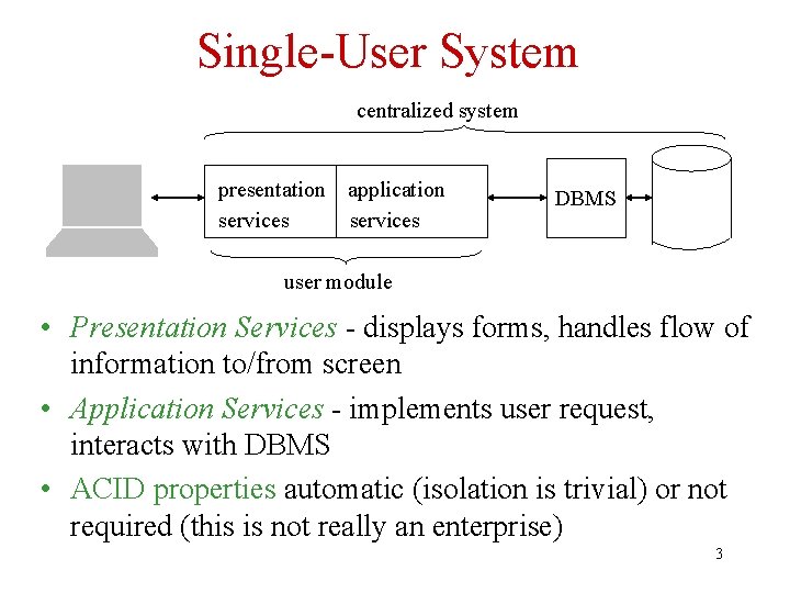 Single-User System centralized system presentation services application services DBMS user module • Presentation Services