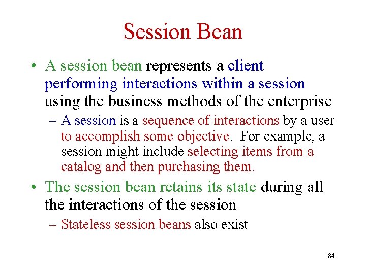 Session Bean • A session bean represents a client performing interactions within a session