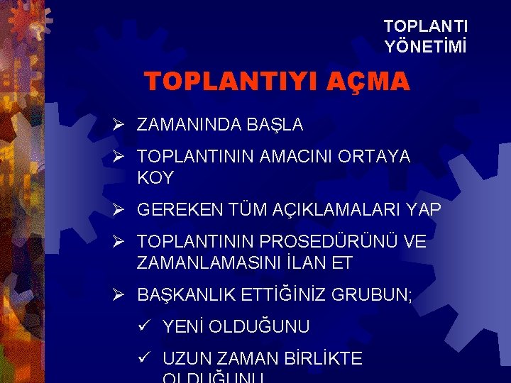 TOPLANTI YÖNETİMİ TOPLANTIYI AÇMA Ø ZAMANINDA BAŞLA Ø TOPLANTININ AMACINI ORTAYA KOY Ø GEREKEN TOPLANTI YÖNETİMİ TOPLANTIYI AÇMA Ø ZAMANINDA BAŞLA Ø TOPLANTININ AMACINI ORTAYA KOY Ø GEREKEN