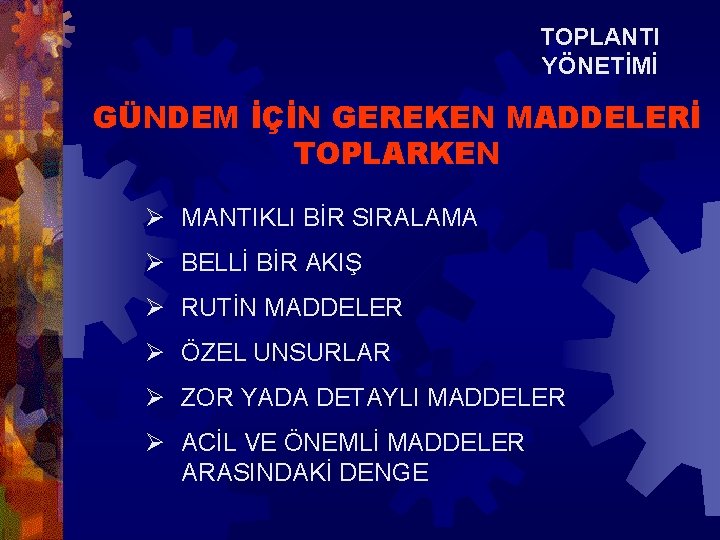 TOPLANTI YÖNETİMİ GÜNDEM İÇİN GEREKEN MADDELERİ TOPLARKEN Ø MANTIKLI BİR SIRALAMA Ø BELLİ BİR