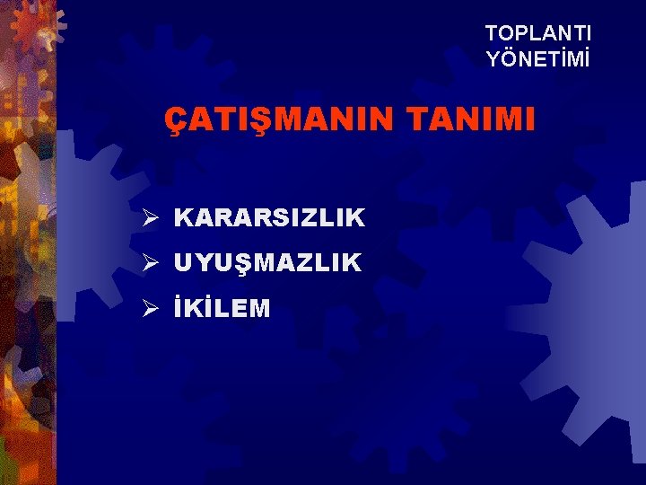 TOPLANTI YÖNETİMİ ÇATIŞMANIN TANIMI Ø KARARSIZLIK Ø UYUŞMAZLIK Ø İKİLEM 