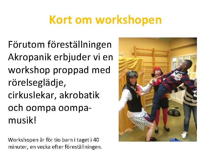 Kort om workshopen Förutom föreställningen Akropanik erbjuder vi en workshop proppad med rörelseglädje, cirkuslekar,