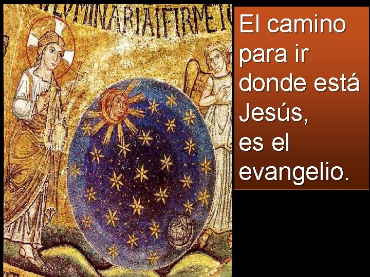 El camino para ir donde está Jesús, es el evangelio. 
