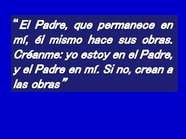 “El Padre, que permanece en mí, él mismo hace sus obras. Créanme: yo estoy